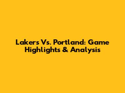 Lakers Vs. Portland: Game Highlights & Analysis