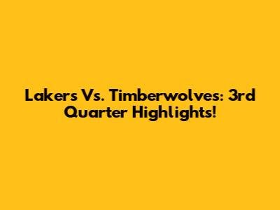 Lakers Vs. Timberwolves: 3rd Quarter Highlights!