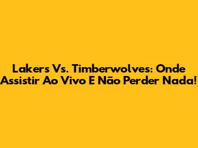 Lakers Vs. Timberwolves: Onde Assistir Ao Vivo E Não Perder Nada!