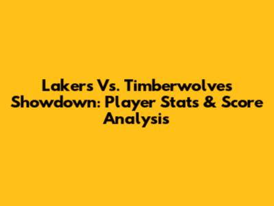 Lakers Vs. Timberwolves Showdown: Player Stats & Score Analysis