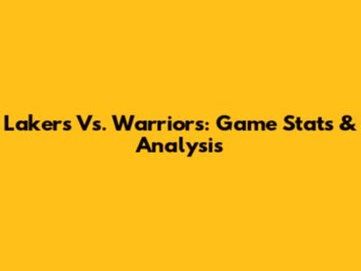 Lakers Vs. Warriors: Game Stats & Analysis