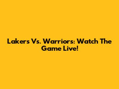 Lakers Vs. Warriors: Watch The Game Live!