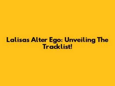 Lalisa's Alter Ego: Unveiling The Tracklist!