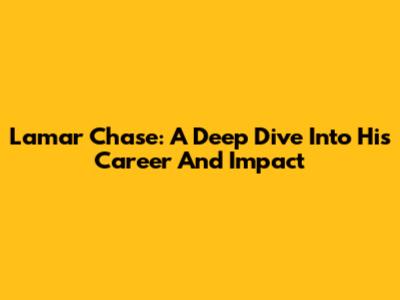 Lamar Chase: A Deep Dive Into His Career And Impact