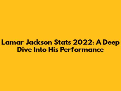 Lamar Jackson Stats 2022: A Deep Dive Into His Performance