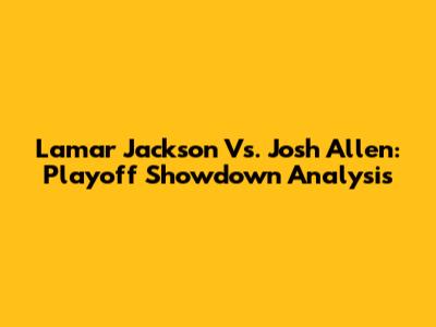 Lamar Jackson Vs. Josh Allen: Playoff Showdown Analysis
