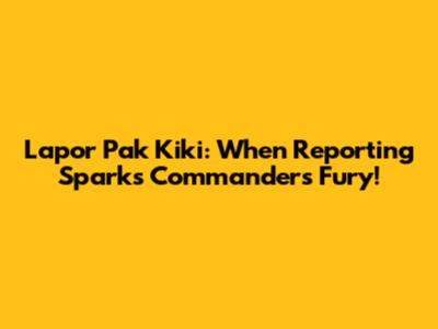Lapor Pak Kiki: When Reporting Sparks Commander's Fury!