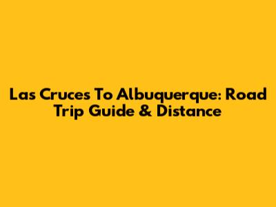 Las Cruces To Albuquerque: Road Trip Guide & Distance