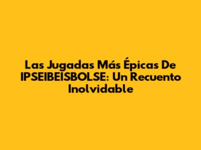 Las Jugadas Más Épicas De IPSEIBEISBOLSE: Un Recuento Inolvidable