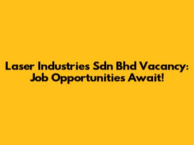 Laser Industries Sdn Bhd Vacancy: Job Opportunities Await!
