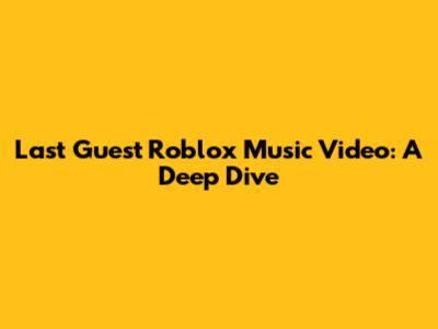 Last Guest Roblox Music Video: A Deep Dive