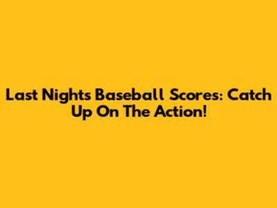 Last Night's Baseball Scores: Catch Up On The Action!