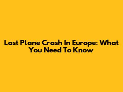 Last Plane Crash In Europe: What You Need To Know