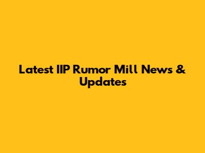 Latest IIP Rumor Mill News & Updates