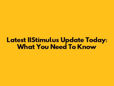 Latest IIStimulus Update Today: What You Need To Know