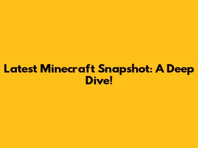 Latest Minecraft Snapshot: A Deep Dive!