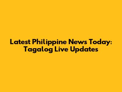 Latest Philippine News Today: Tagalog Live Updates