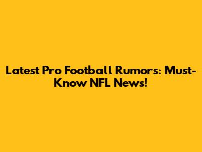 Latest Pro Football Rumors: Must-Know NFL News!