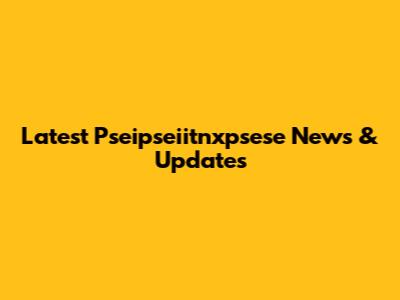 Latest Pseipseiitnxpsese News & Updates