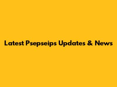Latest Psepseips Updates & News