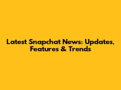 Latest Snapchat News: Updates, Features & Trends