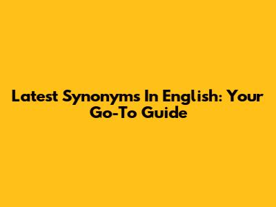 Latest Synonyms In English: Your Go-To Guide