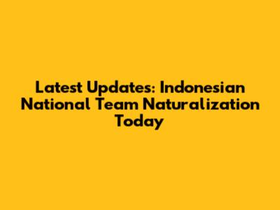 Latest Updates: Indonesian National Team Naturalization Today
