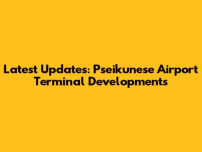 Latest Updates: Pseikunese Airport Terminal Developments