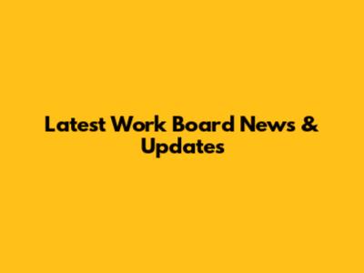 Latest Work Board News & Updates