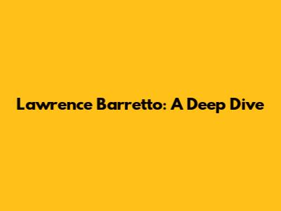 Lawrence Barretto: A Deep Dive