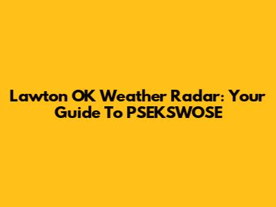 Lawton OK Weather Radar: Your Guide To PSEKSWOSE