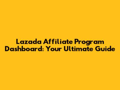Lazada Affiliate Program Dashboard: Your Ultimate Guide