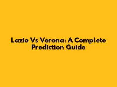 Lazio Vs Verona: A Complete Prediction Guide