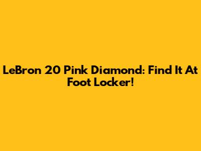 LeBron 20 Pink Diamond: Find It At Foot Locker!