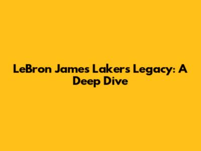 LeBron James' Lakers Legacy: A Deep Dive