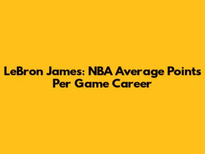 LeBron James: NBA Average Points Per Game Career
