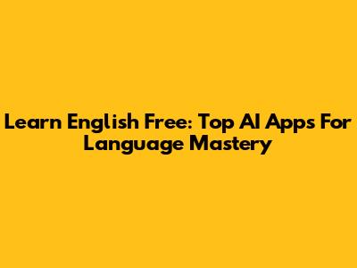 Learn English Free: Top AI Apps For Language Mastery
