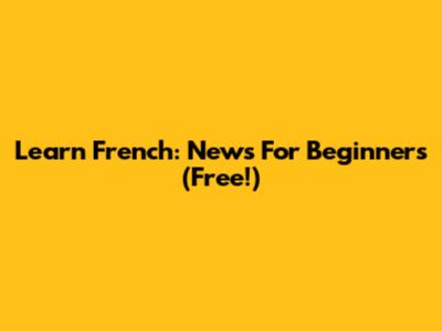 Learn French: News For Beginners (Free!)