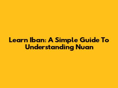 Learn Iban: A Simple Guide To Understanding 'Nuan'
