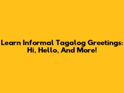 Learn Informal Tagalog Greetings: Hi, Hello, And More!