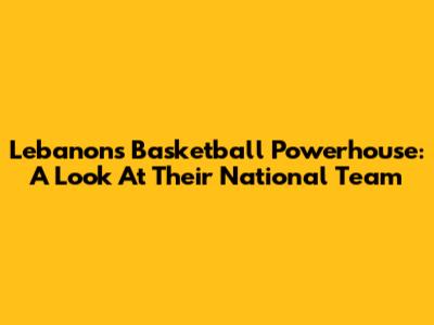 Lebanon's Basketball Powerhouse: A Look At Their National Team