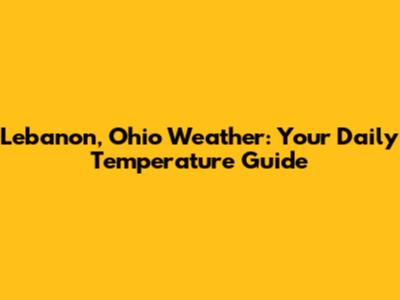 Lebanon, Ohio Weather: Your Daily Temperature Guide