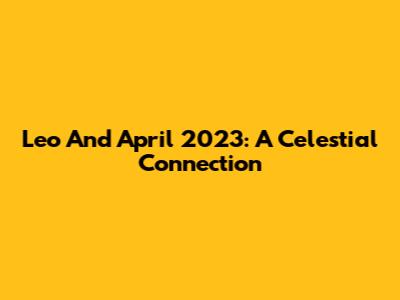 Leo And April 2023: A Celestial Connection