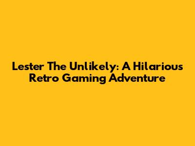 Lester The Unlikely: A Hilarious Retro Gaming Adventure