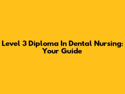 Level 3 Diploma In Dental Nursing: Your Guide