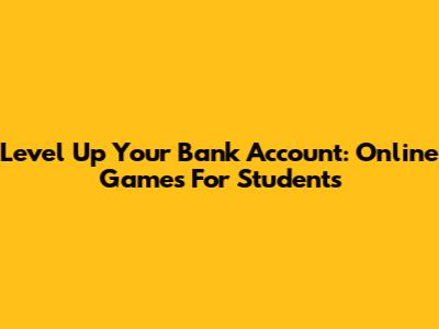 Level Up Your Bank Account: Online Games For Students