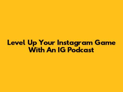 Level Up Your Instagram Game With An IG Podcast