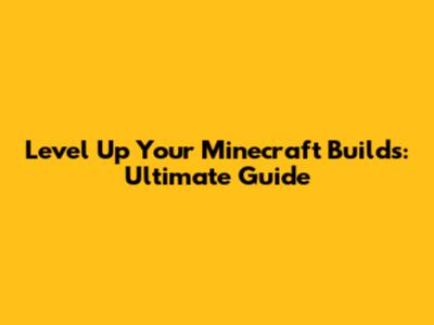 Level Up Your Minecraft Builds: Ultimate Guide
