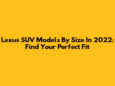 Lexus SUV Models By Size In 2022: Find Your Perfect Fit
