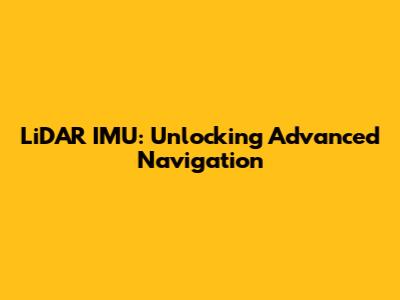 LiDAR IMU: Unlocking Advanced Navigation